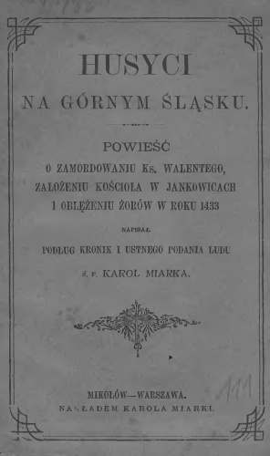 Husyci w Górnym Śląsku czyli powieść o zamordowaniu kapłana Walentego, założeniu kościoła jankowskiego i oblężeniu Żorów w roku 1433 / z ustnego podania ludu zebrał i napisał Karól.
