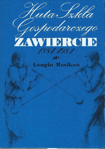 Huta Szkła Gospodarczego Zawiercie: 1884 - 1984 - Longin Rosikoń
