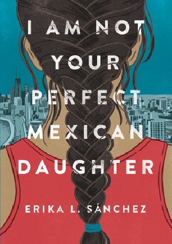 I Am Not Your Perfect Mexican Daughter - Erika L. Sanchez