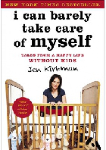 I Can Barely Take Care of Myself: Tales From a Happy Life Without Kids - Jen Kirkman