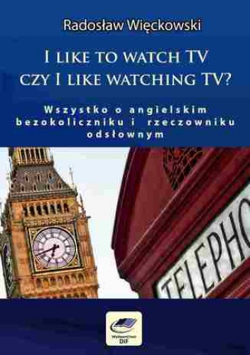I like to watch TV czy I like watching TV? Wszystko o angielskim bezokoliczniku i  rzeczowniku odsłownym - Więckowski Radosław