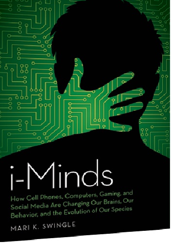 i-Minds: How Cell Phones, Computers, Gaming, and Social Media Are Changing Our Brains, Our Behavior, and the Evolution of Our Species - Marie Swingle