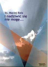 I nadziwić się nie mogę... - Maciej Bała