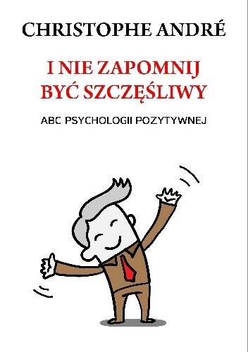 I nie zapomnij być szczęśliwy. ABC psychologii pozytywnej - Christophe André