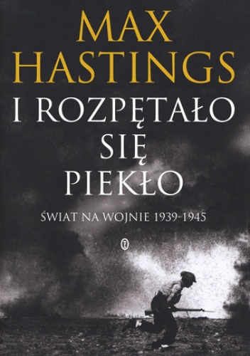 I rozpętało się piekło. Świat na wojnie 1939-45 - Max Hastings Sir