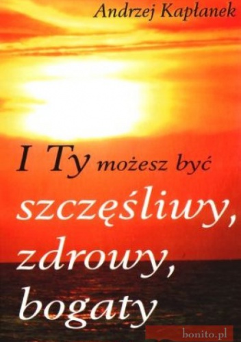 I Ty możesz być szczęśliwy, zdrowy, bogaty - Andrzej Kapłanek