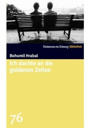 Ich dachte an die goldenen Zeiten - Bohumil Hrabal