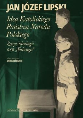 Idea Katolickiego Państwa Narodu Polskiego. Zarys ideologii ONR "Falanga" - Jan Józef Lipski