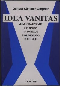 Idea vanitas, jej tradycje i toposy w poezji polskiego baroku - Danuta Kunstler-Langner