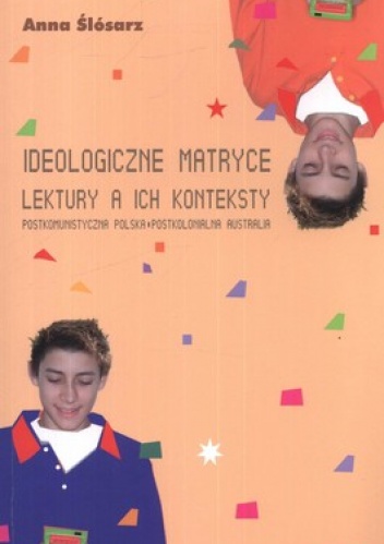 Ideologiczne matryce lektury a ich konteksty. Postkomunistyczna Polska - postkolonialna Australia - Anna Ślósarz