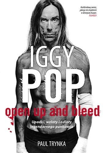 Iggy Pop. Open Up And Bleed. Upadki, wzloty i odloty legendarnego punkowca - Paul Trynka