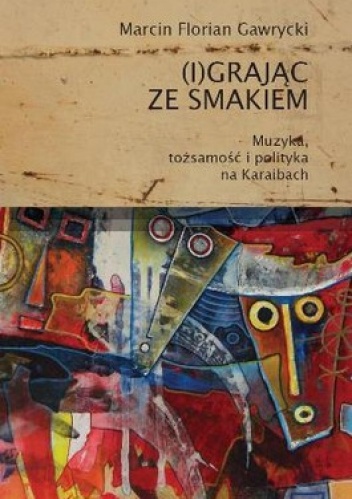 (I)grając ze smakiem. Muzyka, tożsamość i polityka na Karaibach - Marcin Florian Gawrycki