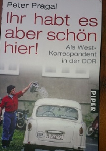 Ihr habt es aber schön hier! Als West-Korrespondent in der DDR - Peter Pragal