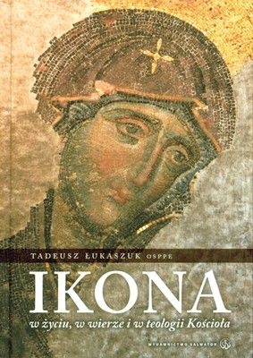 Ikona w życiu, w wierze i w teologii Kościoła - Tadeusz Łukaszuk