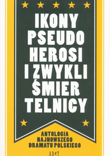 Ikony pseudoherosi i zwykli śmiertelnicy. Antologia najnowszego dramatu polskiego - praca zbiorowa