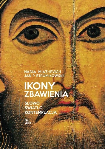 Ikony Zbawienia. Słowo, światło, kontemplacja - Nadia Miazhevich, Jan P. Strumiłowski OCist