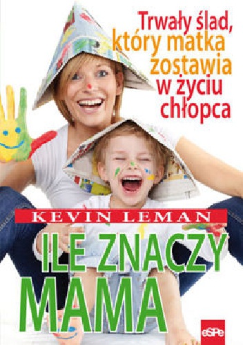 Ile znaczy mama. Trwały ślad, który matka zostawia w życiu chłopca. - Kevin Leman