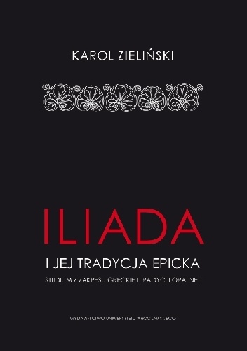 "Iliada" i jej tradycja epicka. Studium z zakresu greckiej tradycji oralnej - Karol Zieliński