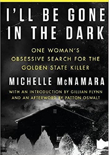 I'll Be Gone in the Dark: One Woman's Obsessive Search for the Golden State Killer - Michelle McNamara