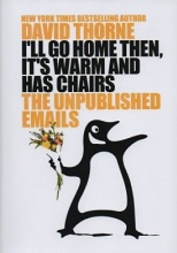 I'll Go Home Then, It's Warm and Has Chairs. The Unpublished Emails. - David Thorne