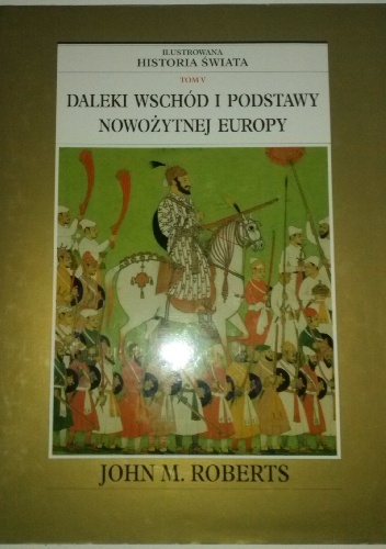 Ilustrowana Historia Świata tom 5: Daleki Wschód i podstawy nowożytnej Europy - John Maddox Roberts