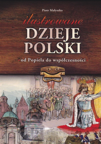 Ilustrowane dzieje Polski od Popiela do współczesności - Piotr Małyszko