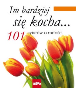 Im bardziej się kocha... 101 cytatów o miłości - praca zbiorowa