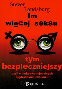 Im więcej seksu tym bezpieczniejszy... czyli o niekonwencjonalnych mądrościach ekonomii - Steven E. Landsburg