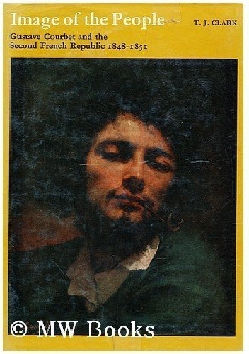 Image of the People. Gustave Courbet and the 1848 Revolution - T. J. Clark