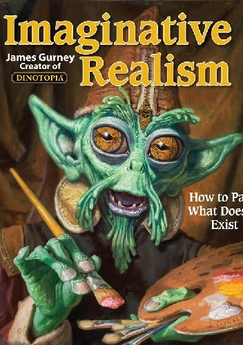 Imaginative Realism: How to Paint What Doesn't Exist - James Gurney