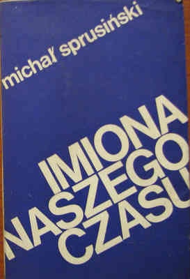 Imiona naszego czasu. Szkice o poezjach współczesnych i dawnych - Michał Sprusiński