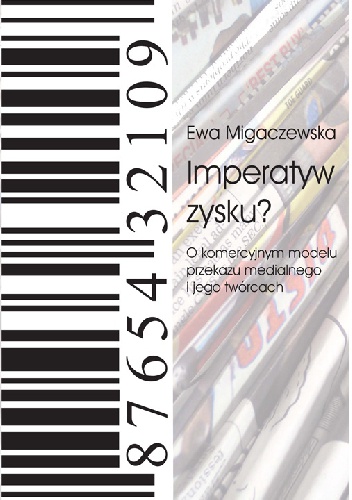 Imperatyw zysku? O komercyjnym modelu przekazu medialnego i jego twórcach. - Ewa Migaczewska