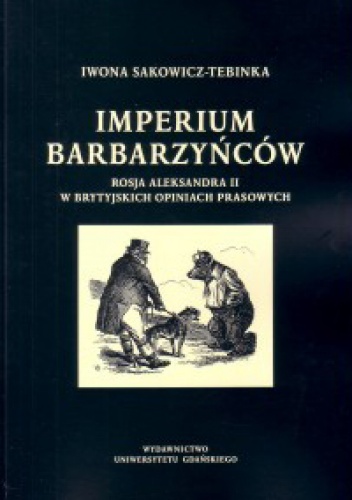 Imperium barbarzyńców: Rosja Aleksandra II w brytyjskich opiniach prasowych - Iwona Sakowicz