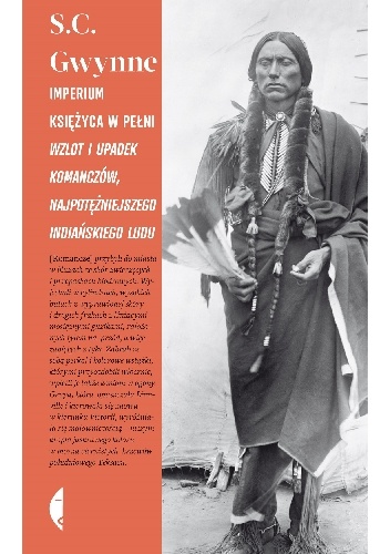Imperium księżyca w pełni. Wzlot i upadek Komanczów, najpotężniejszego indiańskiego ludu w historii Ameryki Północnej - S. C. Gwynne