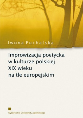 Improwizacja poetycka w kulturze polskiej XIX wieku na tle europejskim - Iwona Puchalska
