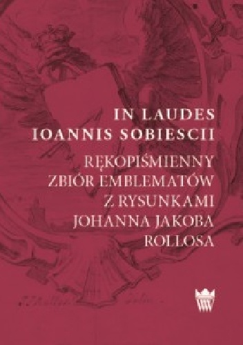In Laudes Ioannis Sobiescii. Rękopiśmienny zbiór emblematów z rysunkami Johanna Jakuba Rollosa - Barbara Milewska-Waźbińska, Magdalena Górska
