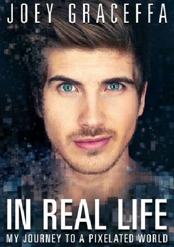 In Real Life - my journey to a pixelated world - Joey Graceffa