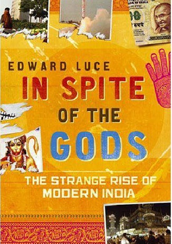 In Spite of the Gods. The Strange Rise of Modern India - Edward Luce