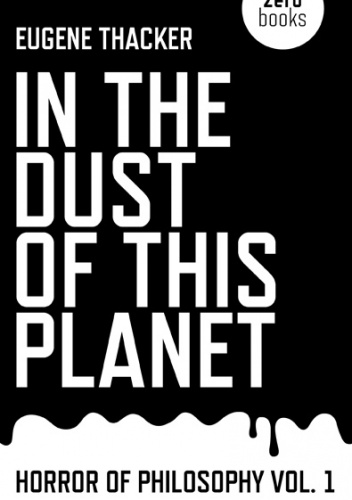In the Dust of This Planet: Horror of Philosophy vol. 1 - Eugene Thacker
