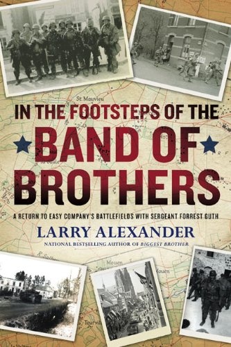 In the Footsteps of the Band of Brothers: A Return to Easy Company's Battlefields with Sgt. Forrest Guth - Larry Alexander
