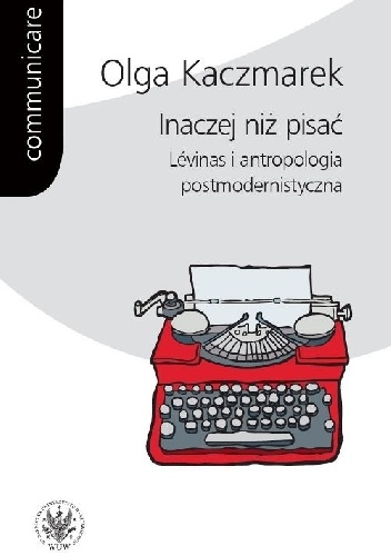 Inaczej niż pisać. Lévinas i antropologia postmodernistyczna - Olga Kaczmarek