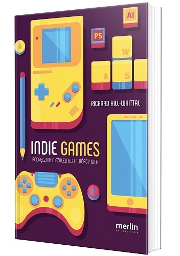 Indie games. Podręcznik niezależnego twórcy gier - Richard Hill-Whittall
