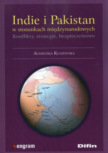 Indie i Pakistan w stosunkach międzynarodowych. Konflikty, strategie, bezpieczeństwo - Agnieszka Kuszewska