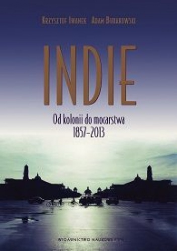 Indie. Od kolonii do mocarstwa 1857–2013 - Adam Burakowski, Krzysztof Iwanek