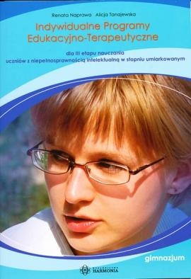Indywidualne Programy Edukacyjno-Terapeutyczne (część III)      Dla III etapu nauczania uczniów z niepełnosprawnością intelektualną w stopniu umiarkowanym - gimnazjum - Renata Napr.
