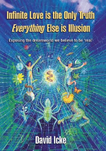 Infinite Love Is The Only Truth, Everything Else Is Illusion. Exposing The Dreamworld We Believe To Be Real - David Icke