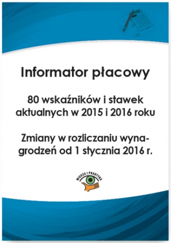 Informator płacowy. 80 wskaźników i stawek aktualnych w 2015 i 2016 roku. Zmiany w rozliczaniu wynagrodzeń od 1 stycznia 2016 r - praca zbiorowa
