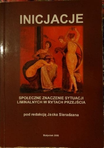 Inicjacje. Społeczne znaczenie sytuacji liminalnych w rytach przejścia