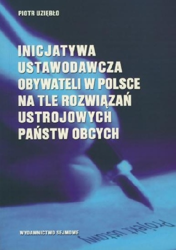 Inicjatywa ustawodawcza obywateli w Polsce na tle rozwiązań ustrojowych państw obcych - Piotr Uziębło