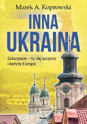 Inna Ukraina. Zakarpacie - tu się zaczyna i kończy Europa - Marek A. Koprowski